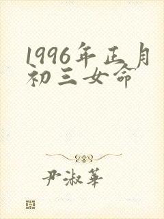 1996年正月初三女命