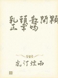 乳头散开颗粒状正常吗