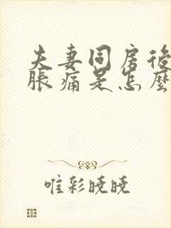 夫妻同房后阴道胀痛是怎么回事