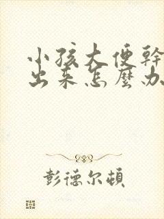 小孩大便干拉不出来怎么办快速解决