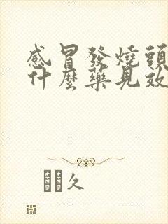 感冒发烧头疼吃什么药见效