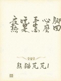 夜晚手心脚心发热是怎么回事