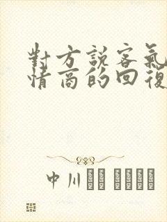 对方说客气了高情商的回复