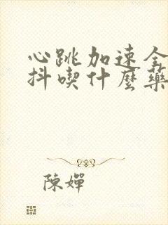 心跳加速全身发抖吃什么药好