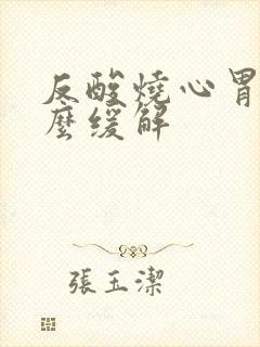 反酸烧心胃胀怎么缓解