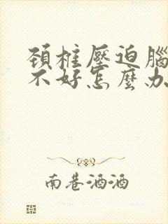 颈椎压迫脑供血不好怎么办