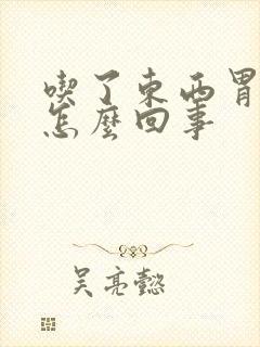 吃了东西胃就疼怎么回事