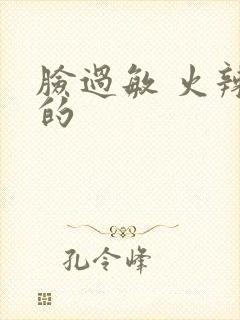 脸过敏 火辣辣的