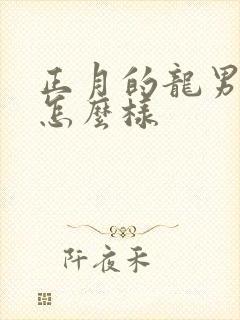 正月的龙男命运怎么样