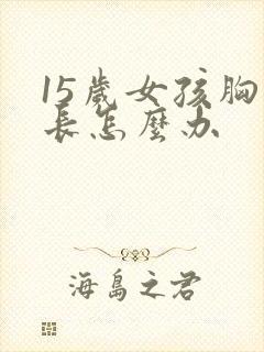 15岁女孩胸不长怎么办