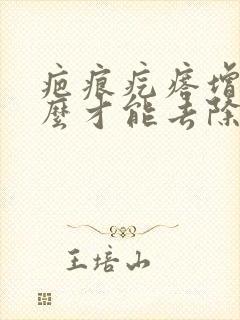 疤痕疙瘩增生怎么才能去除掉