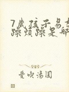 7岁孩子易怒暴躁烦躁是哪里的问题