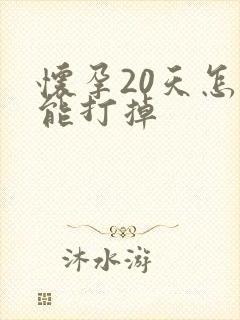 怀孕20天怎么能打掉