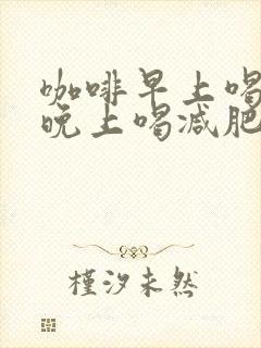 咖啡早上喝还是晚上喝减肥效果好