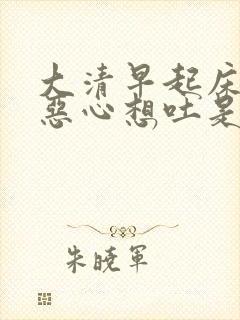 大清早起床头晕恶心想吐是怎么回事?