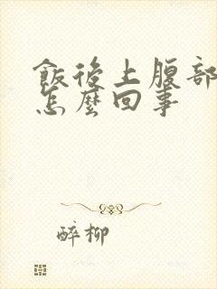 饭后上腹部胀气怎么回事