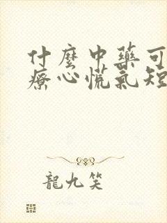 什么中药可以治疗心慌气短封面