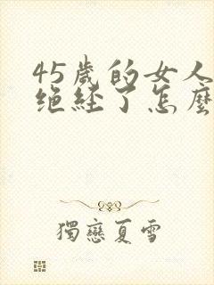 45岁的女人快绝经了怎么办