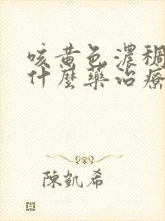 咳黄色浓稠痰用什么药治疗