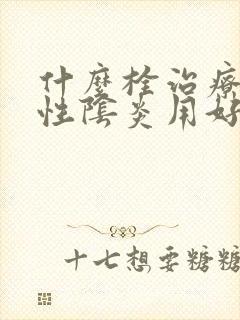 什么栓治疗霉菌性阴炎用好得快