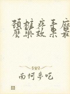 颈椎疼手麻吃什么药效果最好