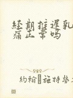 经期推迟乳房胀痛正常吗