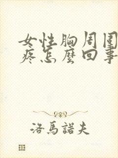 女性胸周围一圈疼怎么回事