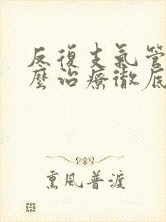 反复支气管炎怎么治疗彻底除根