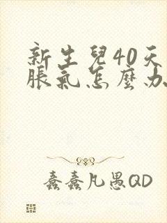 新生儿40天肠胀气怎么办