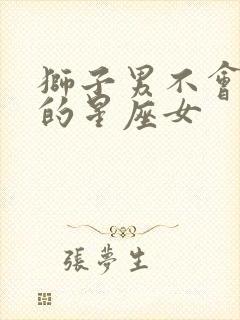 狮子男不会放手的星座女