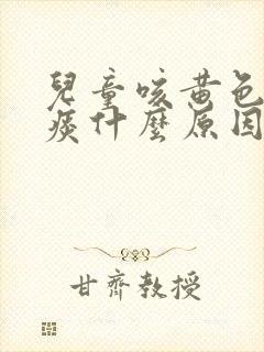 儿童咳黄色粘稠痰什么原因