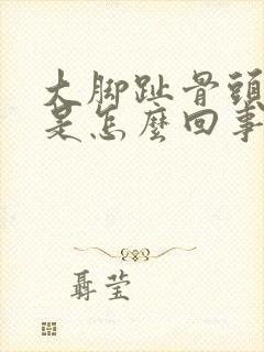 大脚趾骨头很大是怎么回事