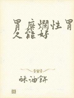 胃糜烂性胃炎多久能好