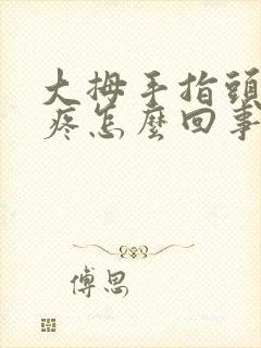 大拇手指头关节疼怎么回事