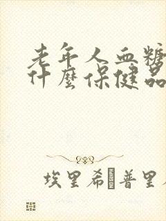 老年人血糖高吃什么保健品