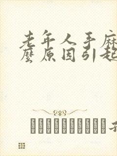 老年人手麻是什么原因引起的,怎么解决