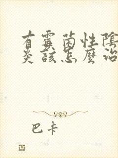 有霉菌性阴道发炎该怎么治