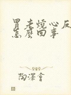 胃老烧心反酸是怎么回事