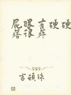 屁眼有硬硬的疙瘩很疼