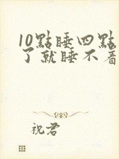 10点睡四点醒了就睡不着了