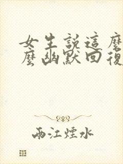 女生说这么巧怎么幽默回复