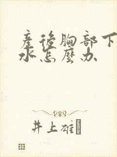 产后胸部下垂缩水怎么办