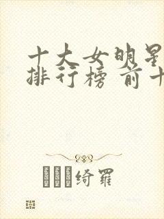 十大女明星颜值排行榜 前十名