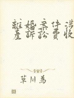 离婚案件涉及财产诉讼费收费标准