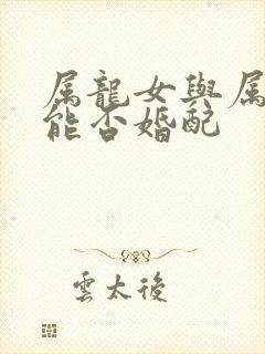 属龙女与属兔男能否婚配