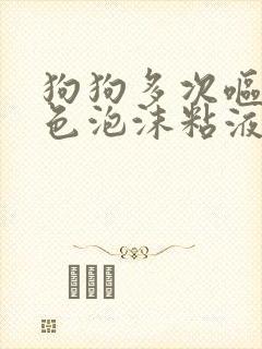 狗狗多次呕吐白色泡沫粘液