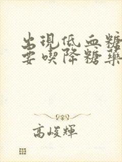 出现低血糖后还要吃降糖药吗?