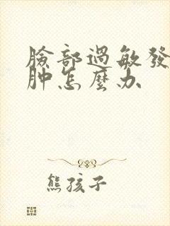 脸部过敏发红又肿怎么办