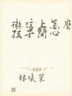 微信上怎么逗女孩子开心