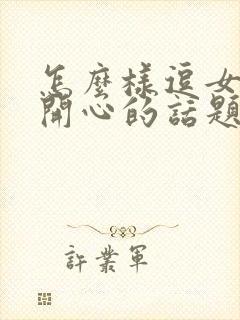 怎么样逗女孩子开心的话题